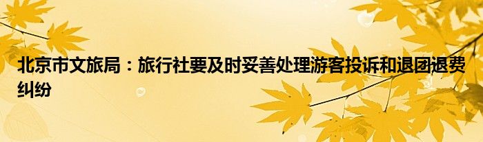 北京市文旅局:旅行社要及时妥善处理游客投诉和退团退费纠纷