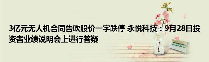 3亿元无人机合同告吹股价一字跌停 永悦科技:9月28日投资者业绩说明会上进行答疑