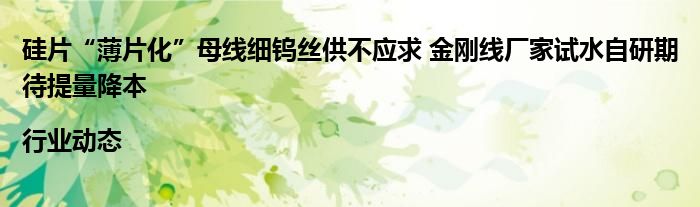 硅片“薄片化”母线细钨丝供不应求 金刚线厂家试水自研期待提量降本|行业动态