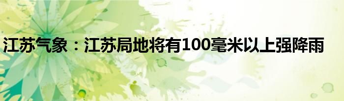 江苏气象:江苏局地将有100毫米以上强降雨