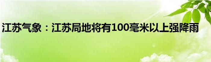 江苏气象:江苏局地将有100毫米以上强降雨