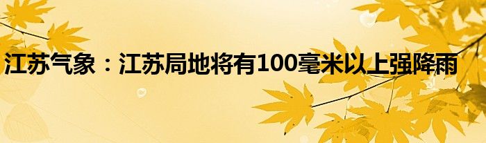 江苏气象:江苏局地将有100毫米以上强降雨