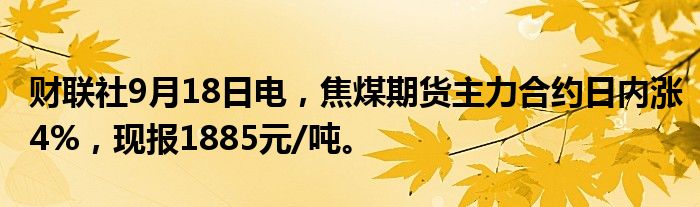 财联社9月18日电,焦煤期货主力合约日内涨4%,现报1885元/吨。