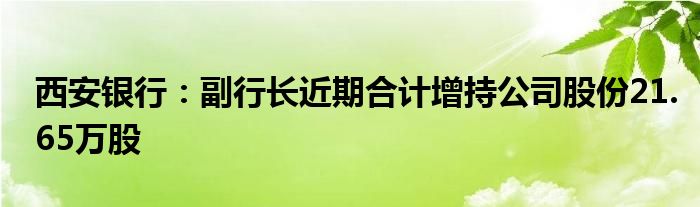 西安银行:副行长近期合计增持公司股份21.65万股