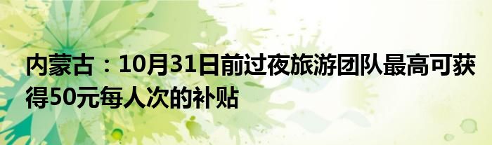 内蒙古:10月31日前过夜旅游团队最高可获得50元每人次的补贴
