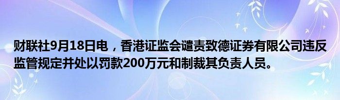 财联社9月18日电,香港证监会谴责致德证券有限公司违反监管规定并处以罚款200万元和制裁其负责人员。
