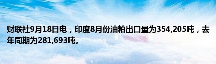 财联社9月18日电,印度8月份油粕出口量为354,205吨,去年同期为281,693吨。