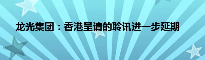 龙光集团：香港呈请的聆讯进一步延期