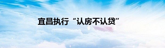 宜昌执行“认房不认贷”