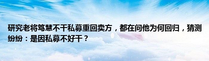 研究老将笃慧不干私募重回卖方,都在问他为何回归,猜测纷纷:是因私募不好干?