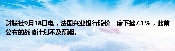 财联社9月18日电,法国兴业银行股价一度下挫7.1%,此前公布的战略计划不及预期。