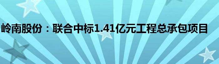 岭南股份:联合中标1.41亿元工程总承包项目