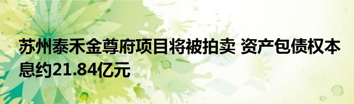 苏州泰禾金尊府项目将被拍卖 资产包债权本息约21.84亿元