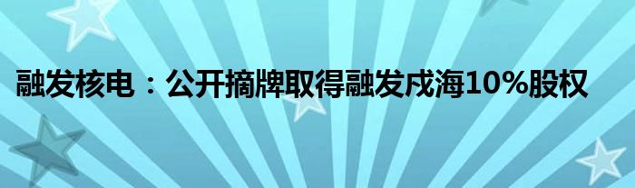 融发核电:公开摘牌取得融发戍海10%股权