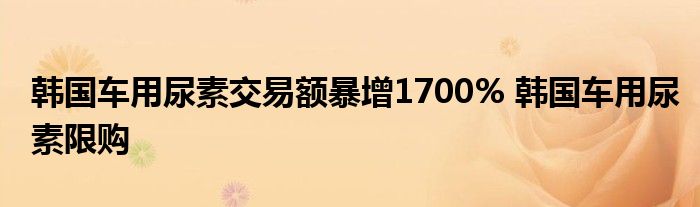 韩国车用尿素交易额暴增1700% 韩国车用尿素限购