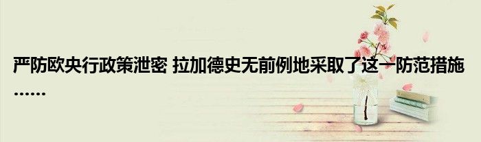 严防欧央行政策泄密 拉加德史无前例地采取了这一防范措施……