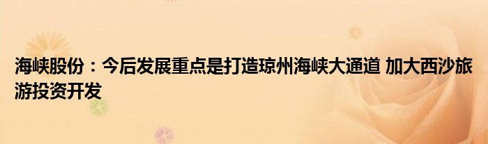 海峡股份:今后发展重点是打造琼州海峡大通道 加大西沙旅游投资开发
