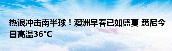 热浪冲击南半球!澳洲早春已如盛夏 悉尼今日高温36°C