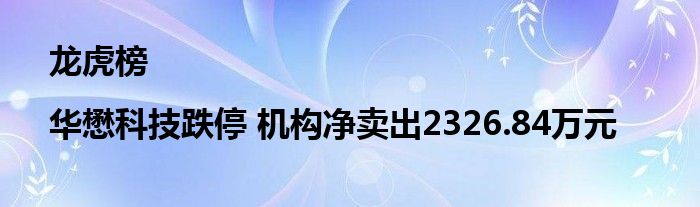 龙虎榜|华懋科技跌停 机构净卖出2326.84万元
