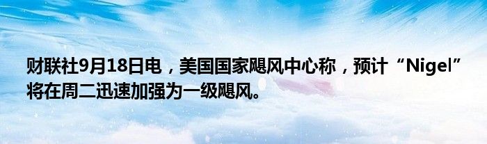 财联社9月18日电,美国国家飓风中心称,预计“Nigel”将在周二迅速加强为一级飓风。
