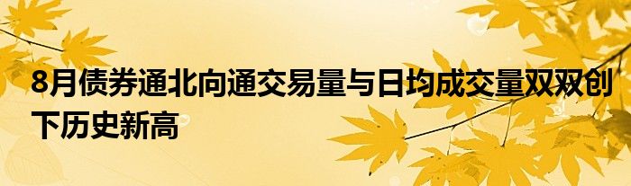 8月债券通北向通交易量与日均成交量双双创下历史新高