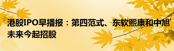港股IPO早播报:第四范式、东软熙康和中旭未来今起招股