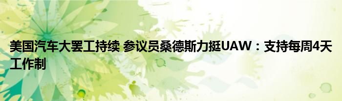 美国汽车大罢工持续 参议员桑德斯力挺UAW:支持每周4天工作制