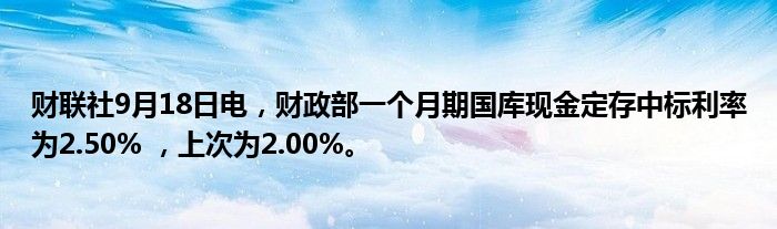 财联社9月18日电,财政部一个月期国库现金定存中标利率为2.50% ,上次为2.00%。