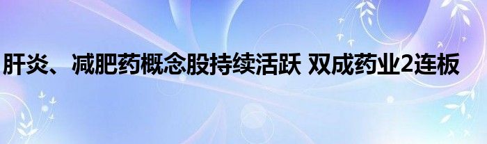 肝炎、减肥药概念股持续活跃 双成药业2连板