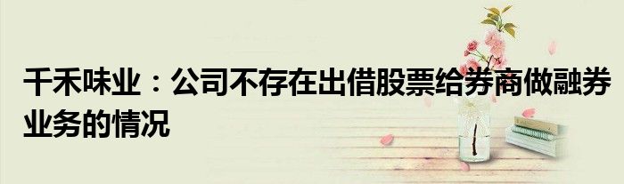 千禾味业：公司不存在出借股票给券商做融券业务的情况
