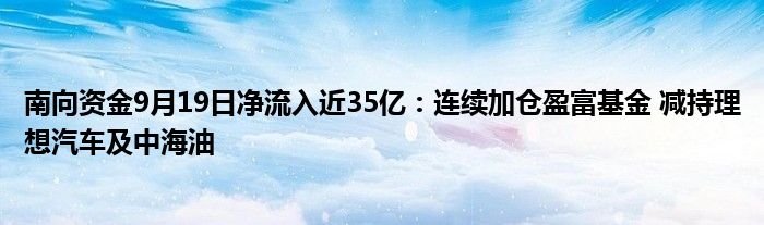 南向资金9月19日净流入近35亿:连续加仓盈富基金 减持理想汽车及中海油