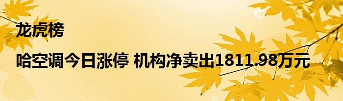 龙虎榜|哈空调今日涨停 机构净卖出1811.98万元