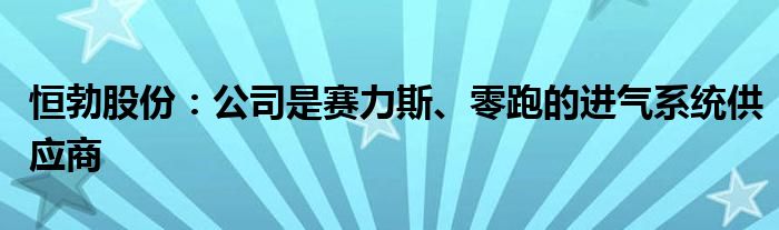 恒勃股份:公司是赛力斯、零跑的进气系统供应商