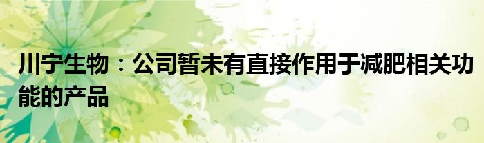 川宁生物:公司暂未有直接作用于减肥相关功能的产品