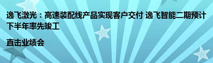 逸飞激光:高速装配线产品实现客户交付 逸飞智能二期预计下半年率先竣工|直击业绩会