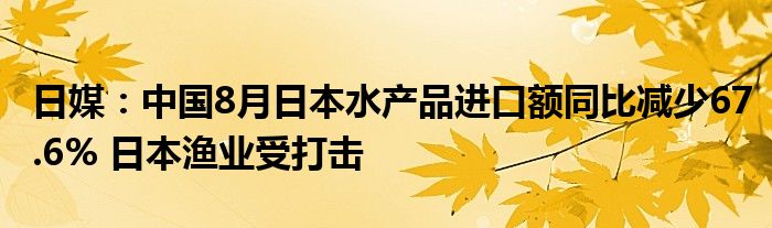 日媒:中国8月日本水产品进口额同比减少67.6% 日本渔业受打击