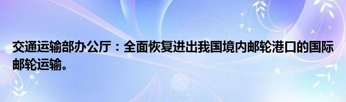 交通运输部办公厅：全面恢复进出我国境内邮轮港口的国际邮轮运输。