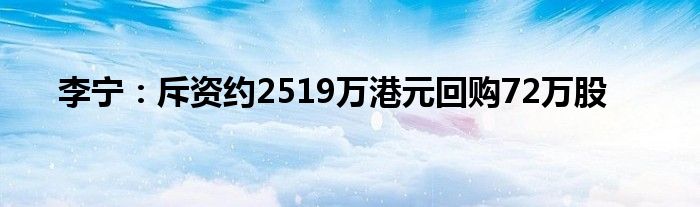 李宁:斥资约2519万港元回购72万股