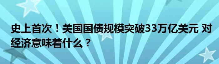 史上首次!美国国债规模突破33万亿美元 对经济意味着什么?