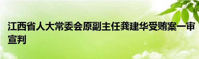 江西省人大常委会原副主任龚建华受贿案一审宣判