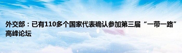 外交部:已有110多个国家代表确认参加第三届“一带一路”高峰论坛