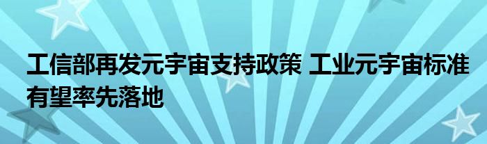 工信部再发元宇宙支持政策 工业元宇宙标准有望率先落地