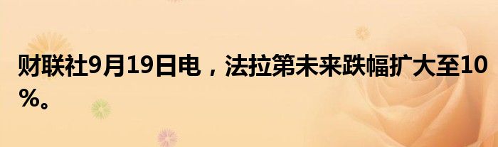 财联社9月19日电，法拉第未来跌幅扩大至10%。