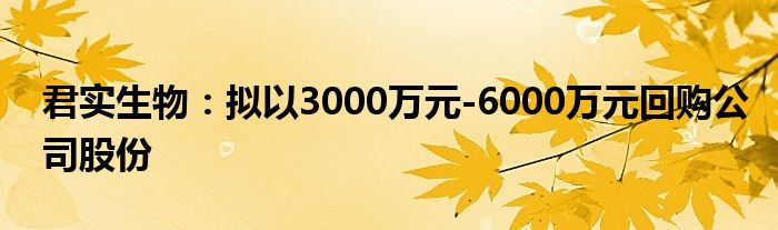 君实生物:拟以3000万元-6000万元回购公司股份