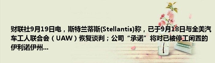 财联社9月19日电,斯特兰蒂斯(Stellantis)称,已于9月18日与全美汽车工人联合会(UAW)恢复谈判;公司“承诺”将对已被停工闲置的伊利诺伊州...