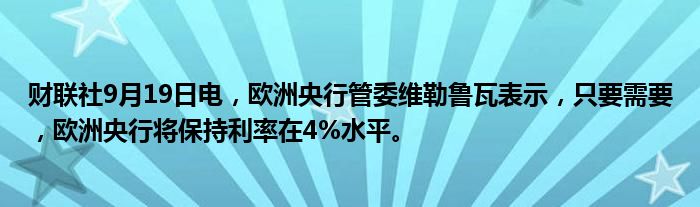 财联社9月19日电,欧洲央行管委维勒鲁瓦表示,只要需要,欧洲央行将保持利率在4%水平。