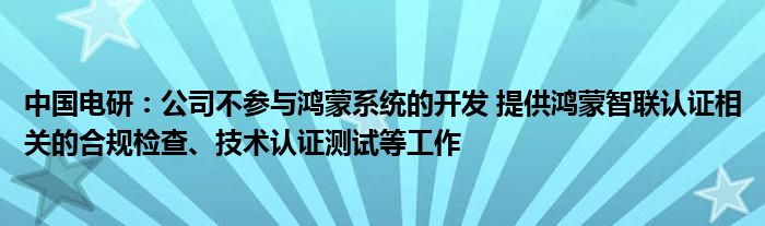 中国电研:公司不参与鸿蒙系统的开发 提供鸿蒙智联认证相关的合规检查、技术认证测试等工作
