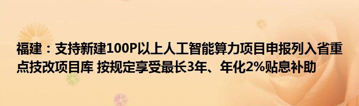 福建:支持新建100P以上人工智能算力项目申报列入省重点技改项目库 按规定享受最长3年、年化2%贴息补助