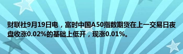 财联社9月19日电,富时中国A50指数期货在上一交易日夜盘收涨0.02%的基础上低开,现涨0.01%。