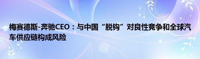 梅赛德斯-奔驰CEO:与中国“脱钩”对良性竞争和全球汽车供应链构成风险
